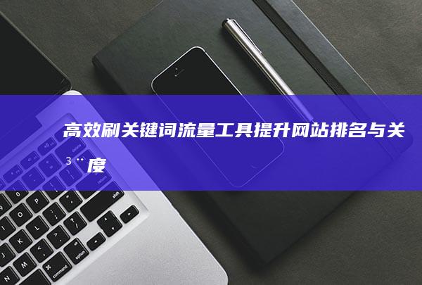 高效刷关键词流量工具：提升网站排名与关注度